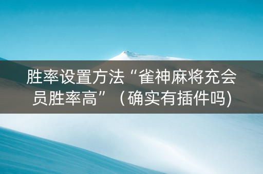 胜率设置方法“雀神麻将充会员胜率高”（确实有插件吗)