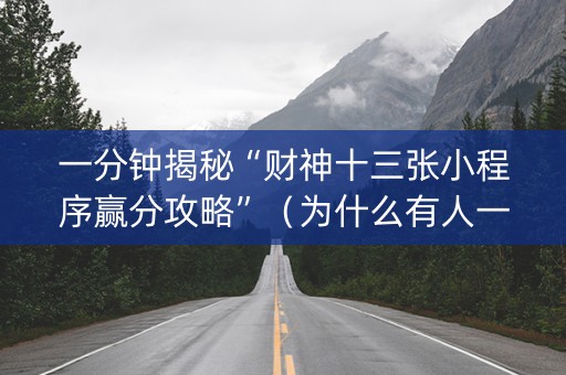 一分钟揭秘“财神十三张小程序赢分攻略”（为什么有人一直赢)