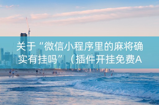 关于“微信小程序里的麻将确实有挂吗”（插件开挂免费AI)