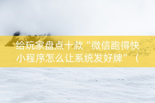 给玩家盘点十款“微信跑得快小程序怎么让系统发好牌”（必赢神器辅助器)