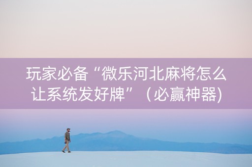 玩家必备“微乐河北麻将怎么让系统发好牌”（必赢神器)