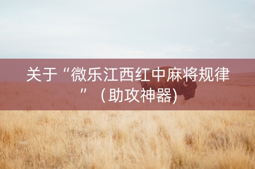 关于“微乐江西红中麻将规律”（助攻神器)