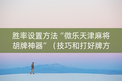 胜率设置方法“微乐天津麻将胡牌神器”（技巧和打好牌方法)