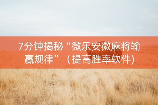 7分钟揭秘“微乐安徽麻将输赢规律”（提高胜率软件)