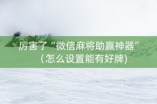 厉害了“微信麻将助赢神器”（怎么设置能有好牌)