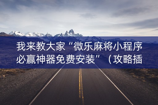 我来教大家“微乐麻将小程序必赢神器免费安装”（攻略插件)