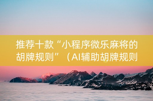 推荐十款“小程序微乐麻将的胡牌规则”（AI辅助胡牌规则)