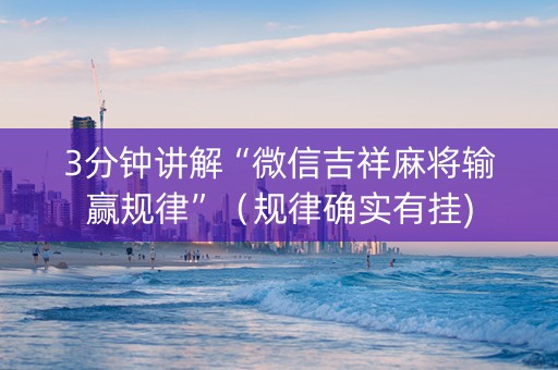 3分钟讲解“微信吉祥麻将输赢规律”（规律确实有挂)