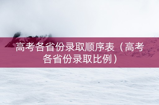 高考各省份录取顺序表（高考各省份录取比例）
