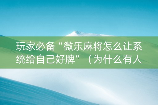 玩家必备“微乐麻将怎么让系统给自己好牌”（为什么有人一直赢)