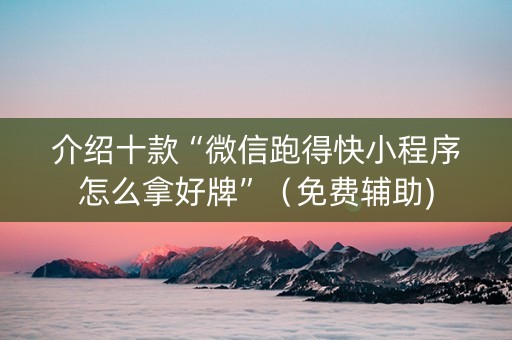 介绍十款“微信跑得快小程序怎么拿好牌”（免费辅助)