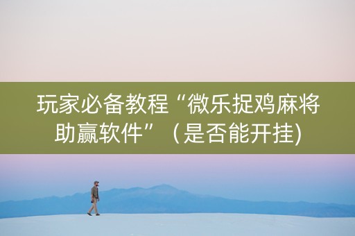 玩家必备教程“微乐捉鸡麻将助赢软件”（是否能开挂)