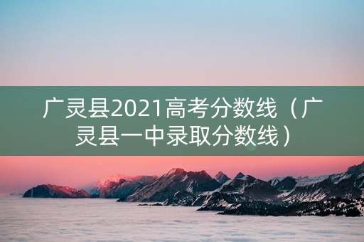 广灵县2021高考分数线（广灵县一中录取分数线）