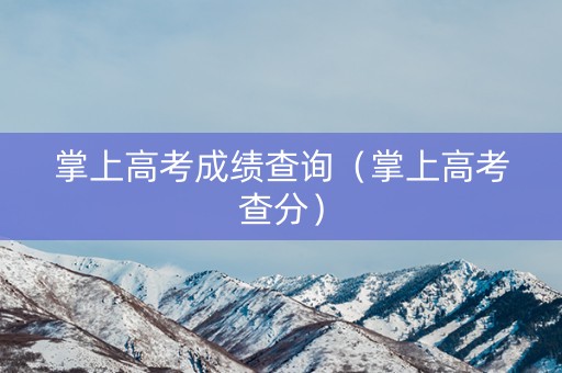 掌上高考成绩查询（掌上高考查分）