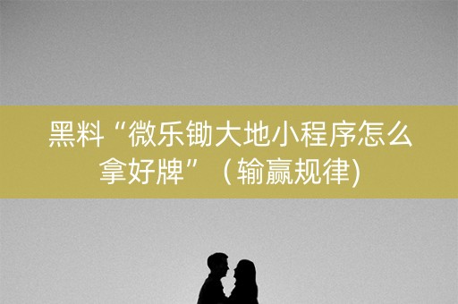 黑料“微乐锄大地小程序怎么拿好牌”（输赢规律)