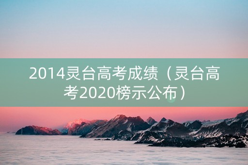 2014灵台高考成绩（灵台高考2020榜示公布）
