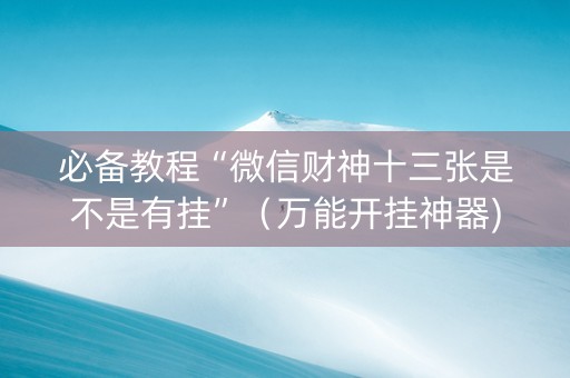 必备教程“微信财神十三张是不是有挂”（万能开挂神器)