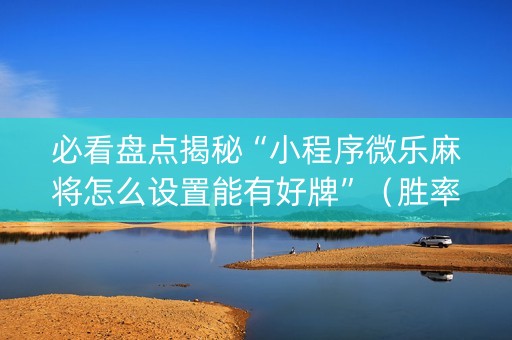 必看盘点揭秘“小程序微乐麻将怎么设置能有好牌”（胜率到哪调)
