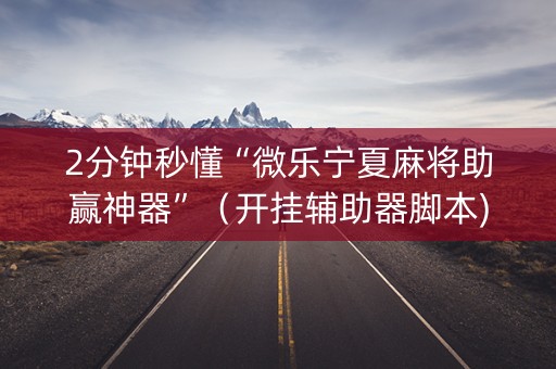 2分钟秒懂“微乐宁夏麻将助赢神器”（开挂辅助器脚本)