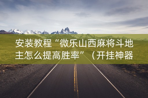 安装教程“微乐山西麻将斗地主怎么提高胜率”（开挂神器下载)