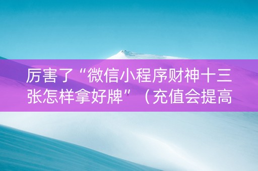 厉害了“微信小程序财神十三张怎样拿好牌”（充值会提高胜率么)