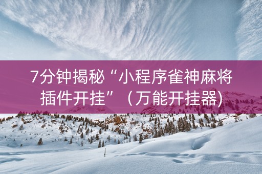 7分钟揭秘“小程序雀神麻将插件开挂”（万能开挂器)