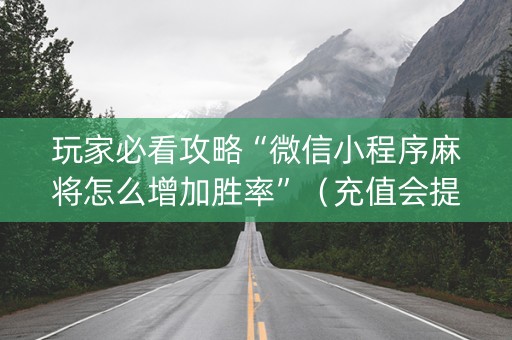 玩家必看攻略“微信小程序麻将怎么增加胜率”（充值会提高胜率么)