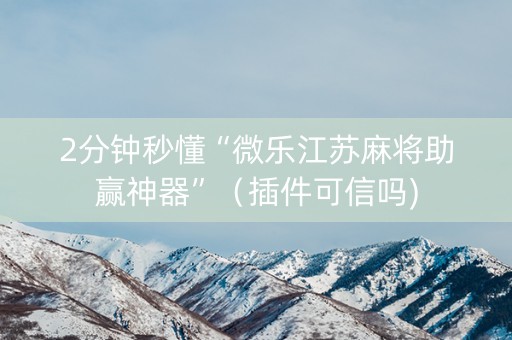 2分钟秒懂“微乐江苏麻将助赢神器”（插件可信吗)