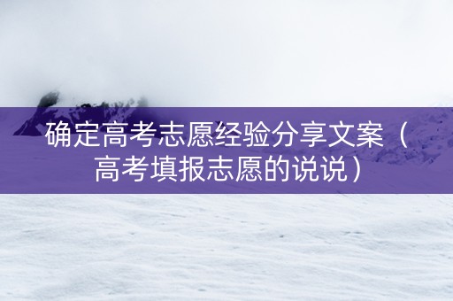 确定高考志愿经验分享文案（高考填报志愿的说说）
