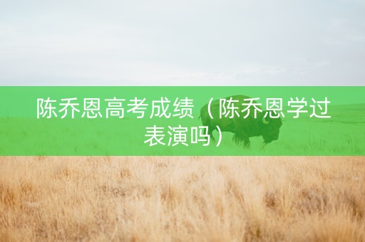 陈乔恩高考成绩（陈乔恩学过表演吗）