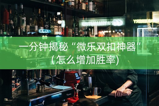 一分钟揭秘“微乐双扣神器”（怎么增加胜率)