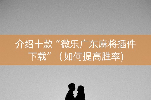 介绍十款“微乐广东麻将插件下载”（如何提高胜率)