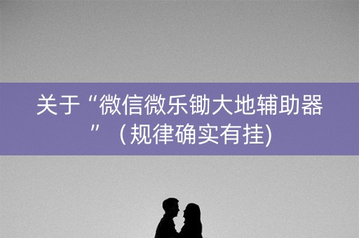 关于“微信微乐锄大地辅助器”（规律确实有挂)