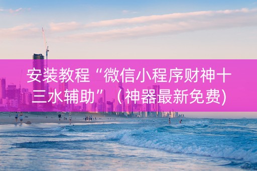 安装教程“微信小程序财神十三水辅助”（神器最新免费)