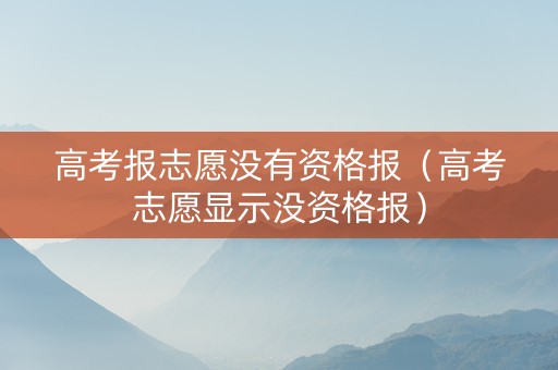 高考报志愿没有资格报（高考志愿显示没资格报）