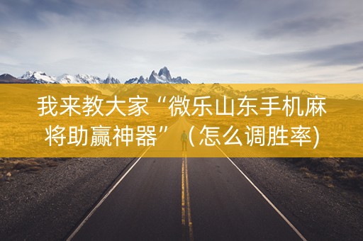 我来教大家“微乐山东手机麻将助赢神器”（怎么调胜率)