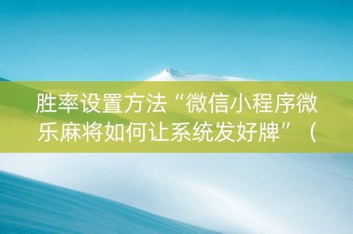 胜率设置方法“微信小程序微乐麻将如何让系统发好牌”（控牌神器)