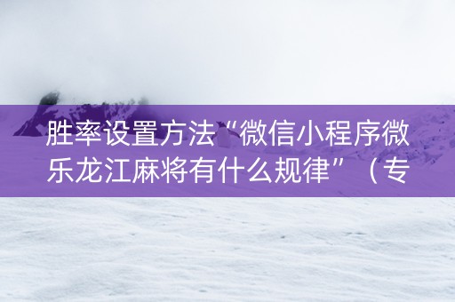 胜率设置方法“微信小程序微乐龙江麻将有什么规律”（专用神器)
