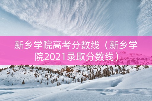 新乡学院高考分数线（新乡学院2021录取分数线）