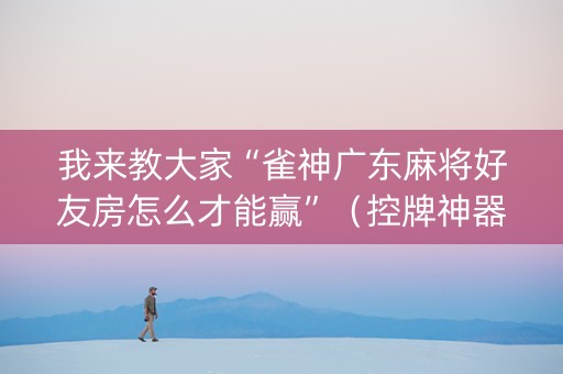 我来教大家“雀神广东麻将好友房怎么才能赢”（控牌神器)