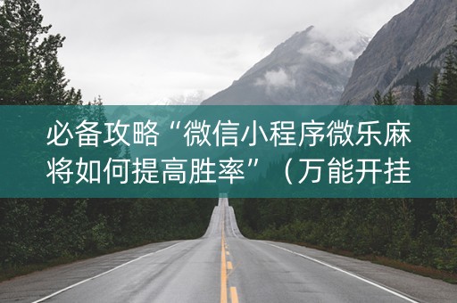必备攻略“微信小程序微乐麻将如何提高胜率”（万能开挂神器)