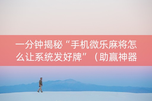 一分钟揭秘“手机微乐麻将怎么让系统发好牌”（助赢神器)