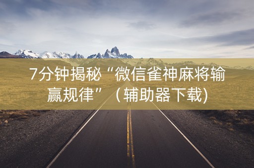 7分钟揭秘“微信雀神麻将输赢规律”（辅助器下载)