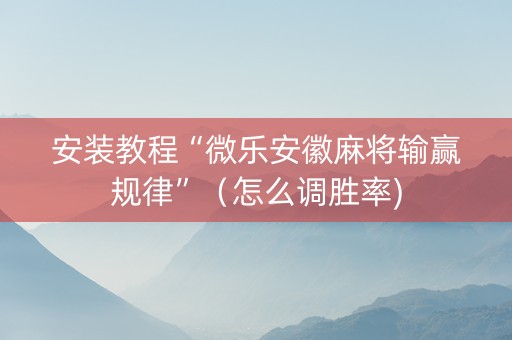 安装教程“微乐安徽麻将输赢规律”（怎么调胜率)