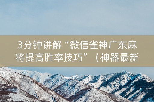 3分钟讲解“微信雀神广东麻将提高胜率技巧”（神器最新免费)