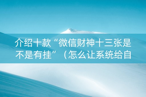 介绍十款“微信财神十三张是不是有挂”（怎么让系统给自己好牌)