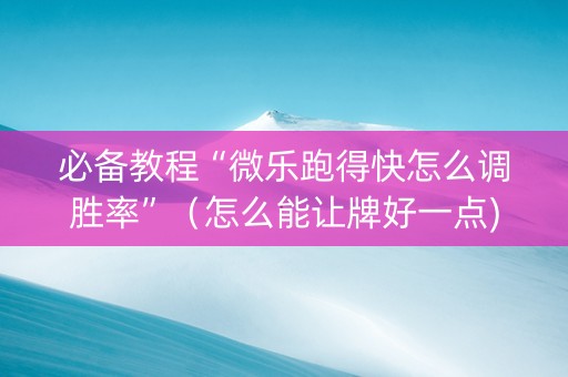 必备教程“微乐跑得快怎么调胜率”（怎么能让牌好一点)