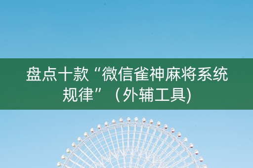 盘点十款“微信雀神麻将系统规律”（外辅工具)