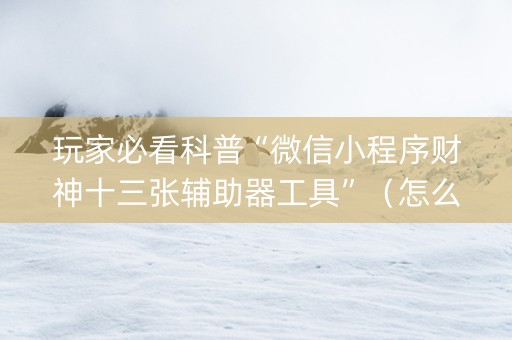 玩家必看科普“微信小程序财神十三张辅助器工具”（怎么调胜率)