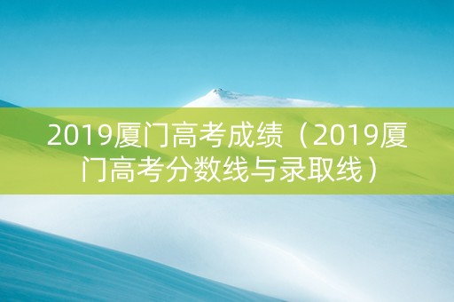 2019厦门高考成绩（2019厦门高考分数线与录取线）